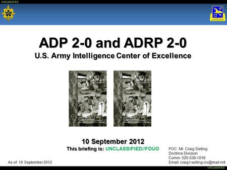 ADP 2-0 and ADRP 2-0 U.S. Army Intelligence Center of Excellence 10 September 2012 This briefing is: UNCLASSIFIED//FOUO POC: Mr. Craig Sieting Doctrine.