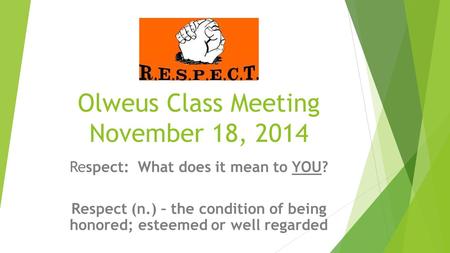 Olweus Class Meeting November 18, 2014 Respect: What does it mean to YOU? Respect (n.) – the condition of being honored; esteemed or well regarded.