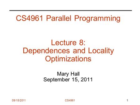 09/15/2011CS4961 CS4961 Parallel Programming Lecture 8: Dependences and Locality Optimizations Mary Hall September 15, 2011 1.