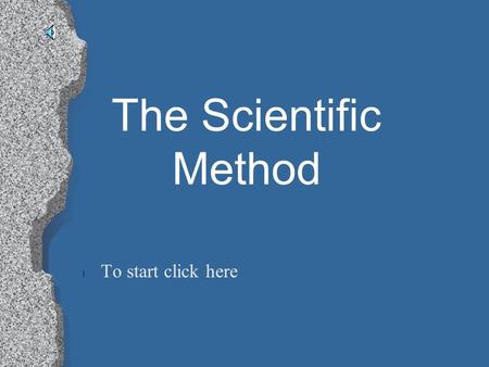 The Scientific Method l To start click here Click One of the Following To Start Your Tour l Testable Question l Writing A Hypothesis l Gathering Materials.