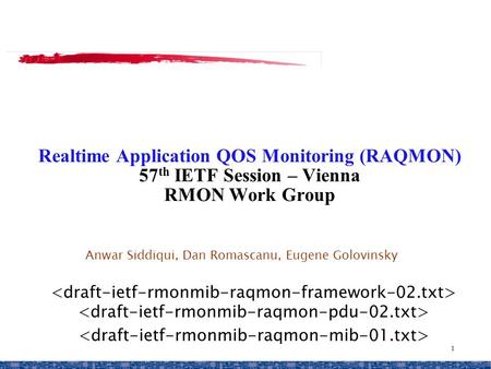 1 Realtime Application QOS Monitoring (RAQMON) 57 th IETF Session – Vienna RMON Work Group Anwar Siddiqui, Dan Romascanu, Eugene Golovinsky.