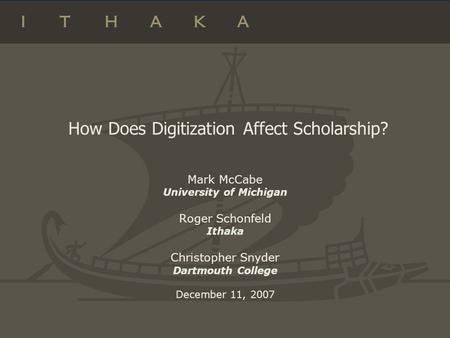 How Does Digitization Affect Scholarship? Mark McCabe University of Michigan Roger Schonfeld Ithaka Christopher Snyder Dartmouth College December 11, 2007.