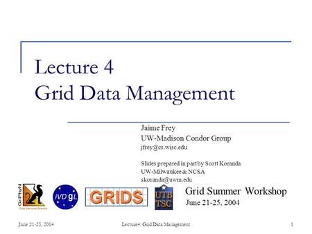 June 21-25, 2004Lecture4: Grid Data Management1 Lecture 4 Grid Data Management Jaime Frey UW-Madison Condor Group Slides prepared in.