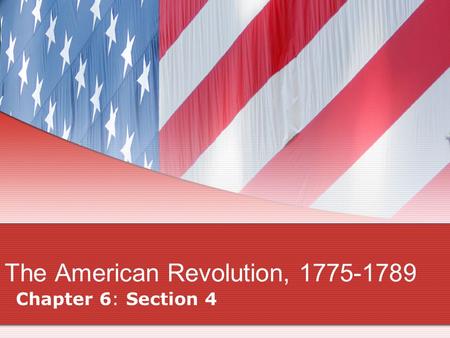 The American Revolution, 1775-1789 Chapter 6: Section 4.