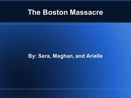 The Boston Massacre By: Sera, Meghan, and Arielle.