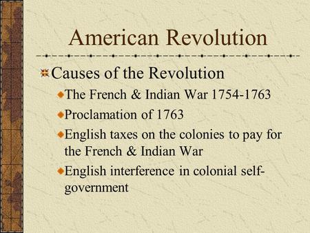 American Revolution Causes of the Revolution The French & Indian War 1754-1763 Proclamation of 1763 English taxes on the colonies to pay for the French.