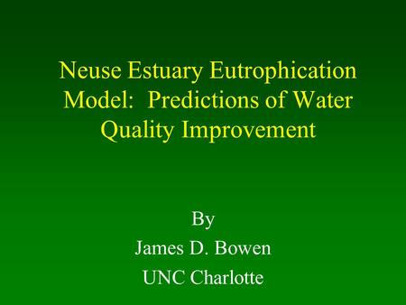 Neuse Estuary Eutrophication Model: Predictions of Water Quality Improvement By James D. Bowen UNC Charlotte.