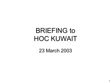 1 BRIEFING to HOC KUWAIT 23 March 2003. 2 Introduction Welcome to new attendees Purpose of the HOC Brief Limitations on material Expectations.