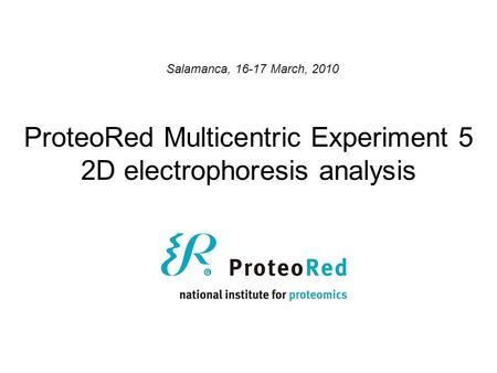 ProteoRed Multicentric Experiment 5 2D electrophoresis analysis Salamanca, 16-17 March, 2010.