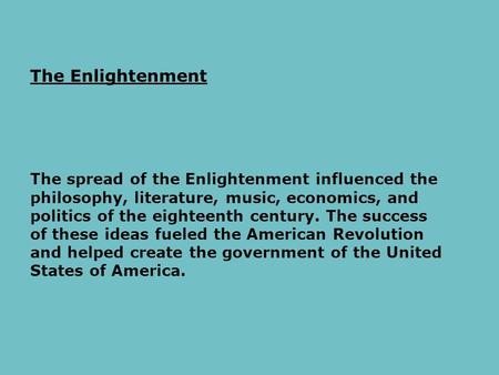 The Enlightenment The spread of the Enlightenment influenced the philosophy, literature, music, economics, and politics of the eighteenth century. The.