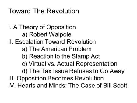 Toward The Revolution I. A Theory of Opposition a) Robert Walpole II. Escalation Toward Revolution a) The American Problem b) Reaction to the Stamp Act.