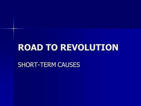 ROAD TO REVOLUTION SHORT-TERM CAUSES.