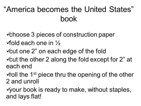 “America becomes the United States” book choose 3 pieces of construction paper fold each one in ½ cut one 2” on each edge of the fold cut the other 2 along.