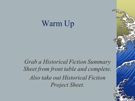 Warm Up Grab a Historical Fiction Summary Sheet from front table and complete. Also take out Historical Fiction Project Sheet.