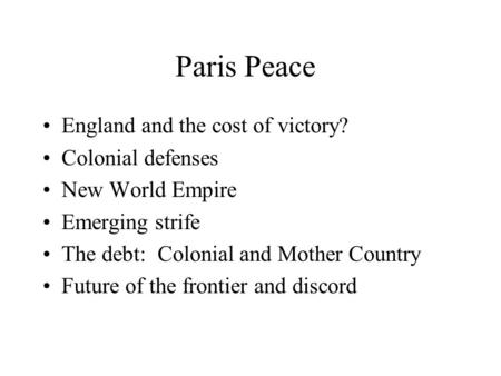Paris Peace England and the cost of victory? Colonial defenses New World Empire Emerging strife The debt: Colonial and Mother Country Future of the frontier.