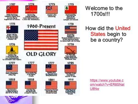 Welcome to the 1700s!!! How did the United States begin to be a country? https://www.youtube.c om/watch?v=ER8SNaI U8Nw.