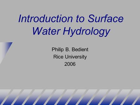 Introduction to Surface Water Hydrology Philip B. Bedient Rice University 2006.
