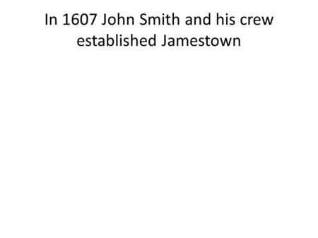 In 1607 John Smith and his crew established Jamestown.