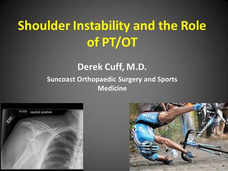 Shoulder Instability and the Role of PT/OT Derek Cuff, M.D. Suncoast Orthopaedic Surgery and Sports Medicine.