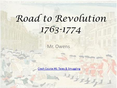 Road to Revolution 1763-1774 Mr. Owens Crash Course #6: Taxes & Smuggling.