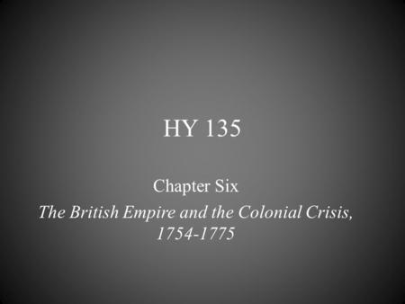 HY 135 Chapter Six The British Empire and the Colonial Crisis, 1754-1775.