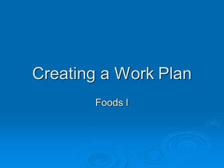 Creating a Work Plan Foods I. What is a work plan?  A time table to make sure all foods are ready at the same time.