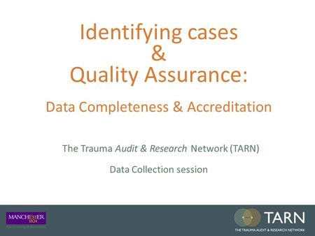 Identifying cases & Quality Assurance: Data Completeness & Accreditation The Trauma Audit & Research Network (TARN) Data Collection session.