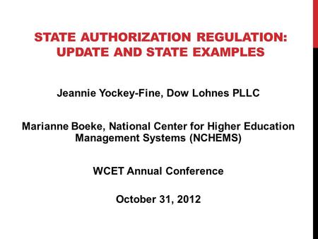STATE AUTHORIZATION REGULATION: UPDATE AND STATE EXAMPLES Jeannie Yockey-Fine, Dow Lohnes PLLC Marianne Boeke, National Center for Higher Education Management.