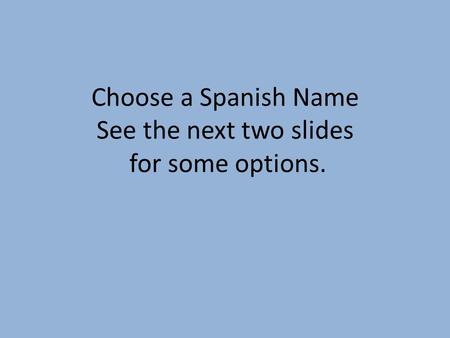 Choose a Spanish Name See the next two slides for some options.