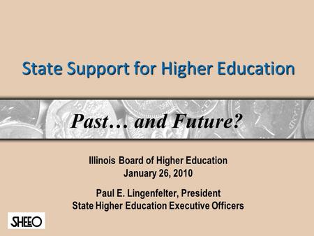 State Support for Higher Education Illinois Board of Higher Education January 26, 2010 Paul E. Lingenfelter, President State Higher Education Executive.
