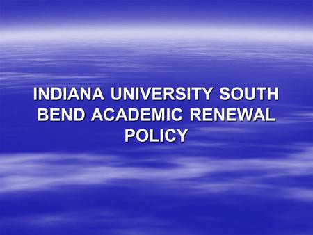INDIANA UNIVERSITY SOUTH BEND ACADEMIC RENEWAL POLICY.