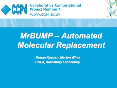 28 th March 2007 MrBUMP – Automated Molecular Replacement Ronan Keegan, Martyn Winn CCP4, Daresbury Laboratory.