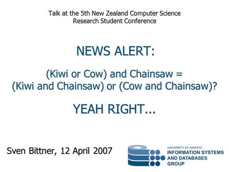 Sven Bittner, 12 April 2007 Talk at the 5th New Zealand Computer Science Research Student Conference NEWS ALERT: (Kiwi or Cow) and Chainsaw = (Kiwi and.