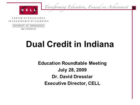 Dual Credit in Indiana Education Roundtable Meeting July 28, 2009 Dr. David Dresslar Executive Director, CELL.