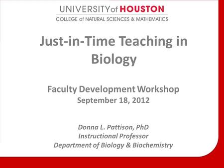 Just-in-Time Teaching in Biology Faculty Development Workshop September 18, 2012 Donna L. Pattison, PhD Instructional Professor Department of Biology &