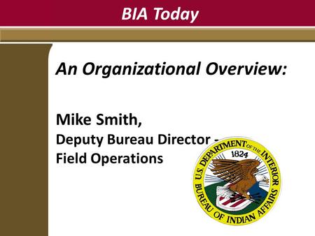 BIA Today An Organizational Overview: Mike Smith, Deputy Bureau Director - Field Operations.