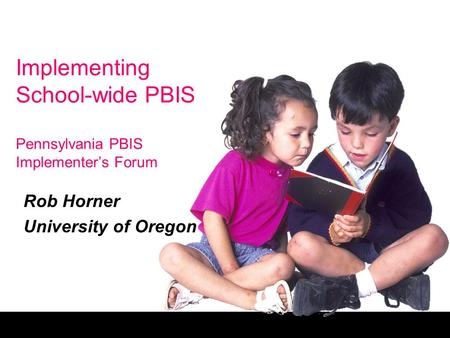 Implementing School-wide PBIS Pennsylvania PBIS Implementer’s Forum Rob Horner University of Oregon.