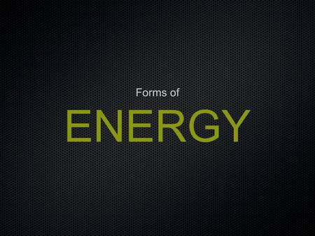ENERGY Forms of. Forms of Energy What are the different forms of energy? Energy forms are either potential or kinetic. Potential energy comes in forms.