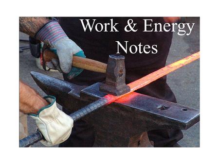 Work & Energy Notes. What is work? When we use it every day, we say we do work when we have to put in effort to accomplish something. In physics it means.