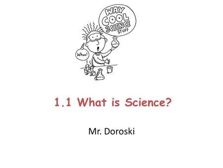 1.1 What is Science? Mr. Doroski. What is Science? Science is an organized way gathering and analyzing evidence about the natural world.