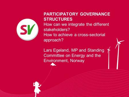 PARTICIPATORY GOVERNANCE STRUCTURES How can we integrate the different stakeholders? How to achieve a cross-sectorial approach? Lars Egeland, MP and Standing.