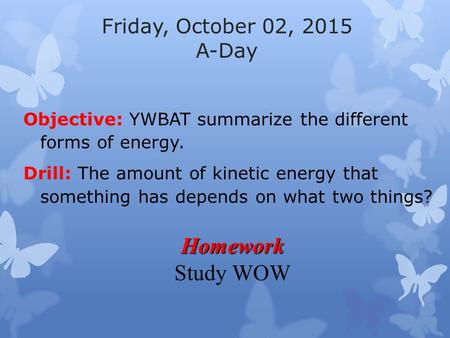 Friday, October 02, 2015 A-Day Objective: YWBAT summarize the different forms of energy. Drill: The amount of kinetic energy that something has depends.