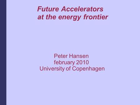 Future Accelerators at the energy frontier Peter Hansen february 2010 University of Copenhagen.