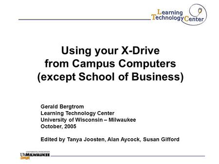 Using your X-Drive from Campus Computers (except School of Business) Gerald Bergtrom Learning Technology Center University of Wisconsin – Milwaukee October,