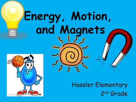 Energy, Motion, and Magnets Hassler Elementary 2 nd Grade.