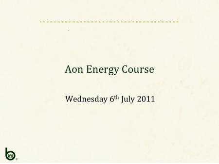 ® Aon Energy Course Wednesday 6 th July 2011. ® AIM Introduction Underwriter & Underwriting Underwriting – Tools Conclusion.