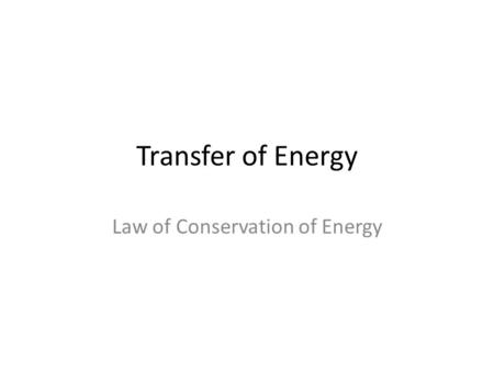 Transfer of Energy Law of Conservation of Energy.