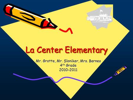 La Center Elementary Mr. Grotte, Mr. Sloniker, Mrs. Barnes 4 th Grade 2010-2011.