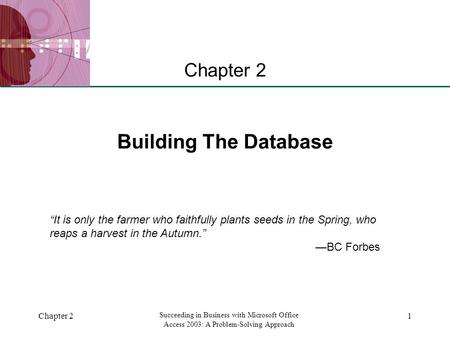 XP Chapter 2 Succeeding in Business with Microsoft Office Access 2003: A Problem-Solving Approach 1 Building The Database Chapter 2 “It is only the farmer.