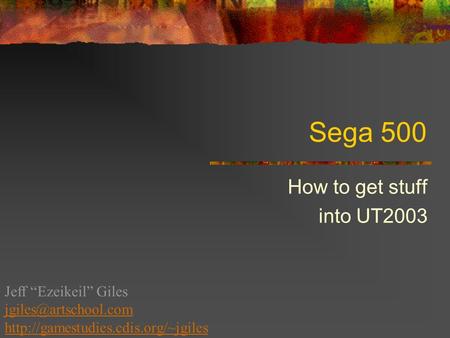 Sega 500 How to get stuff into UT2003 Jeff “Ezeikeil” Giles